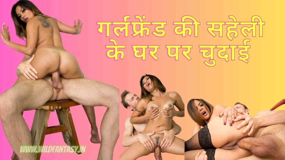 भारतीय सेक्सी गर्ल सेक्स – गर्लफ्रेंड की सहेली के घर पर चुदाई