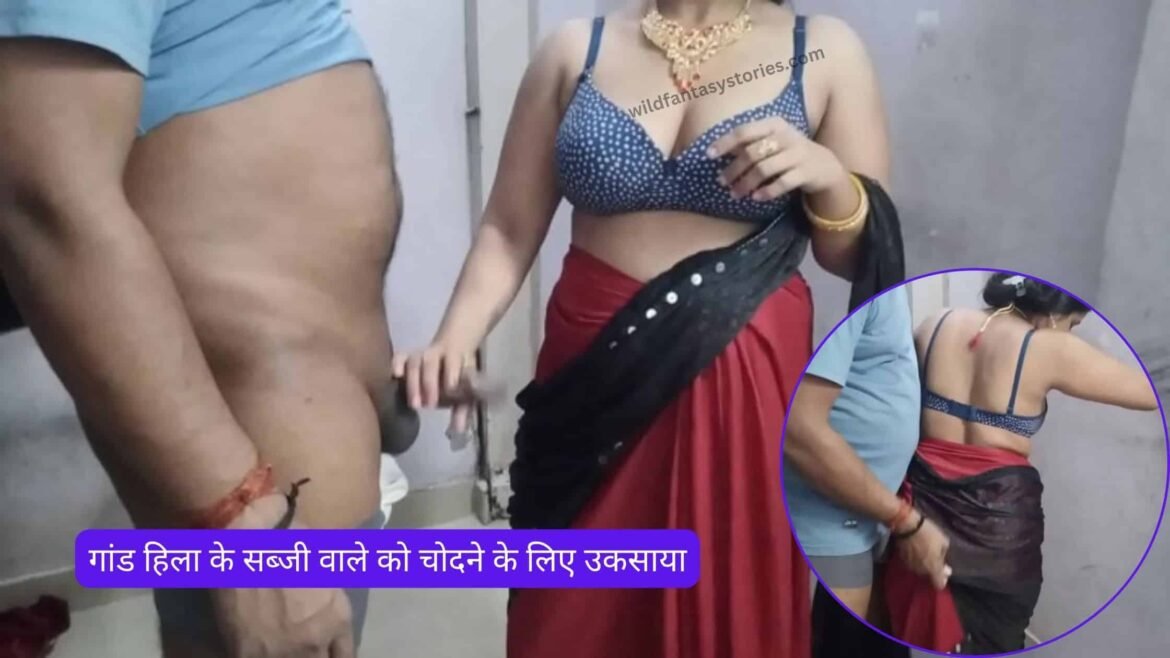 गांड हिला के सब्जी वाले को चोदने के लिए उकसाया – pyasi chut chudai
