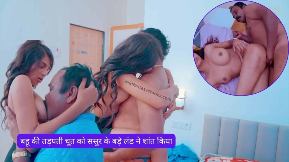 बहू की तड़पती चूत को ससुर के बड़े लंड ने शांत किया – hot bahu fucking