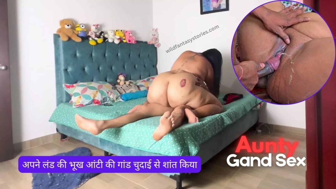 अपने लंड की भूख आंटी की गांड चुदाई से शांत किया – aunty ki gand chudai
