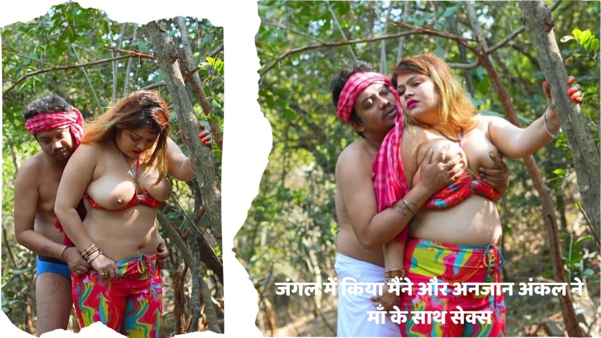 जंगल में किया मैंने और अनजान अंकल ने माँ के साथ सेक्स भाग 2 jungle fuck hot mom